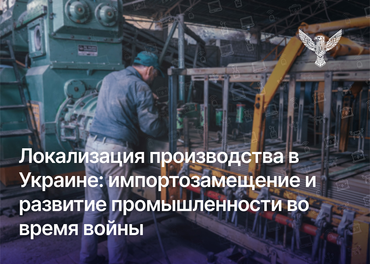 Локализация производства в Украине: импортозамещение и развитие промышленности во время войны